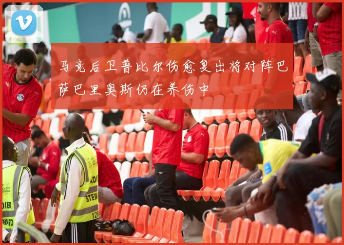 马竞后卫普比尔伤愈复出将对阵巴萨巴里奥斯仍在养伤中