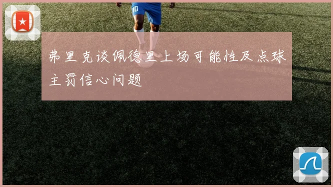 弗里克谈佩德里上场可能性及点球主罚信心问题