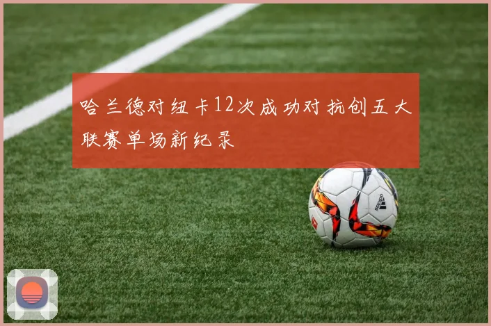 哈兰德对纽卡12次成功对抗创五大联赛单场新纪录