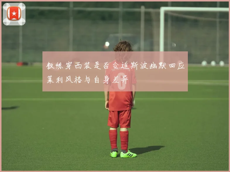 教练穿西装是否合适斯波幽默回应莱利风格与自身差异