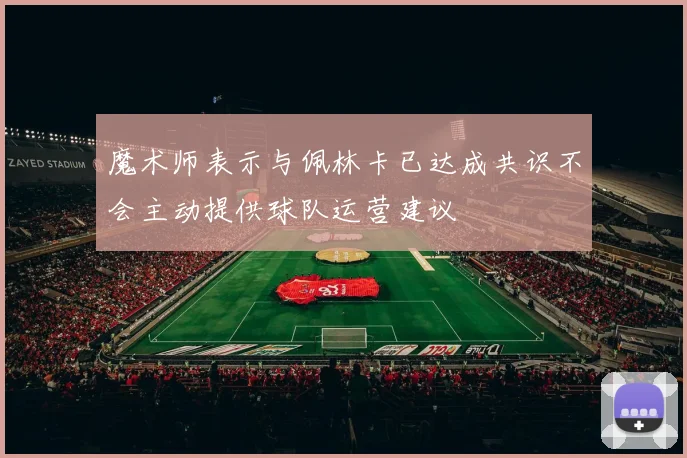 魔术师表示与佩林卡已达成共识不会主动提供球队运营建议