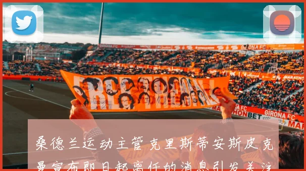 桑德兰运动主管克里斯蒂安斯皮克曼宣布即日起离任的消息引发关注